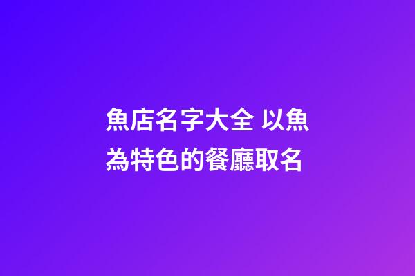 魚店名字大全 以魚為特色的餐廳取名-第1張-店鋪起名-玄機派